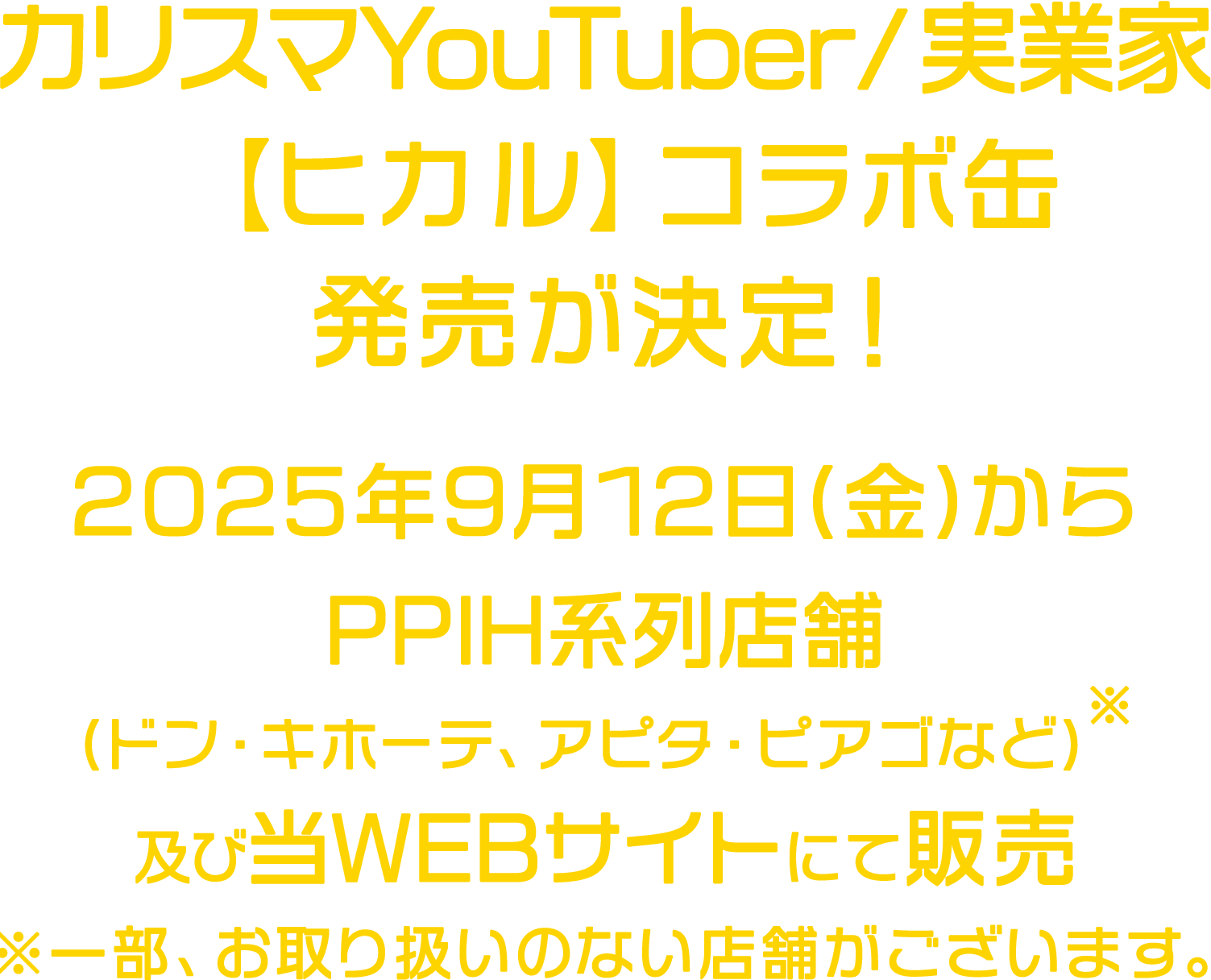 カリスマYouTuber/実業家『ヒカル』コラボ缶の発売が決定！販売は、2025年9月12日(金)から、当WEBサイト及び全国のPPIH系列店舗(ドン・キホーテ、アピタ・ピアゴなど)等にて販売