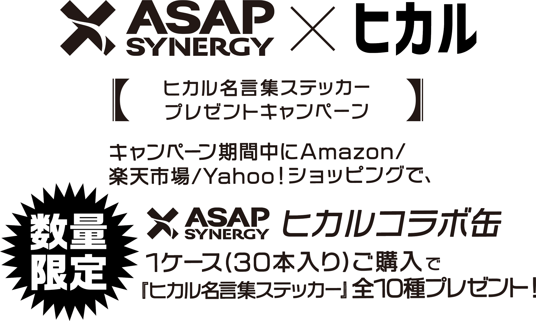 【ヒカル名言集ステッカープレゼントキャンペーン】キャンペーン期間中にAmazon/楽天市場/Yahoo！ショッピングで〈数量限定〉ヒカルコラボ缶 ASAP SYNERGY1ケース(30本入り)ご購入で『ヒカル名言集ステッカー』全10種プレゼント!