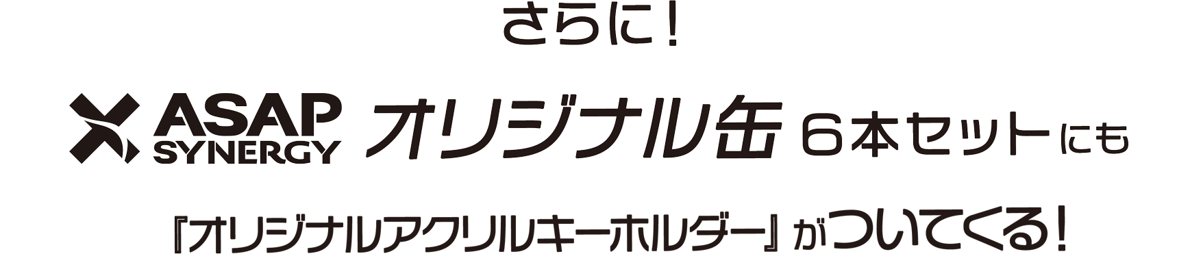 さらに〈数量限定〉ヒカルコラボ缶 ASAP SYNERGY 6本セットにも『オリジナルアクリルキーホルダー』がついてくる!