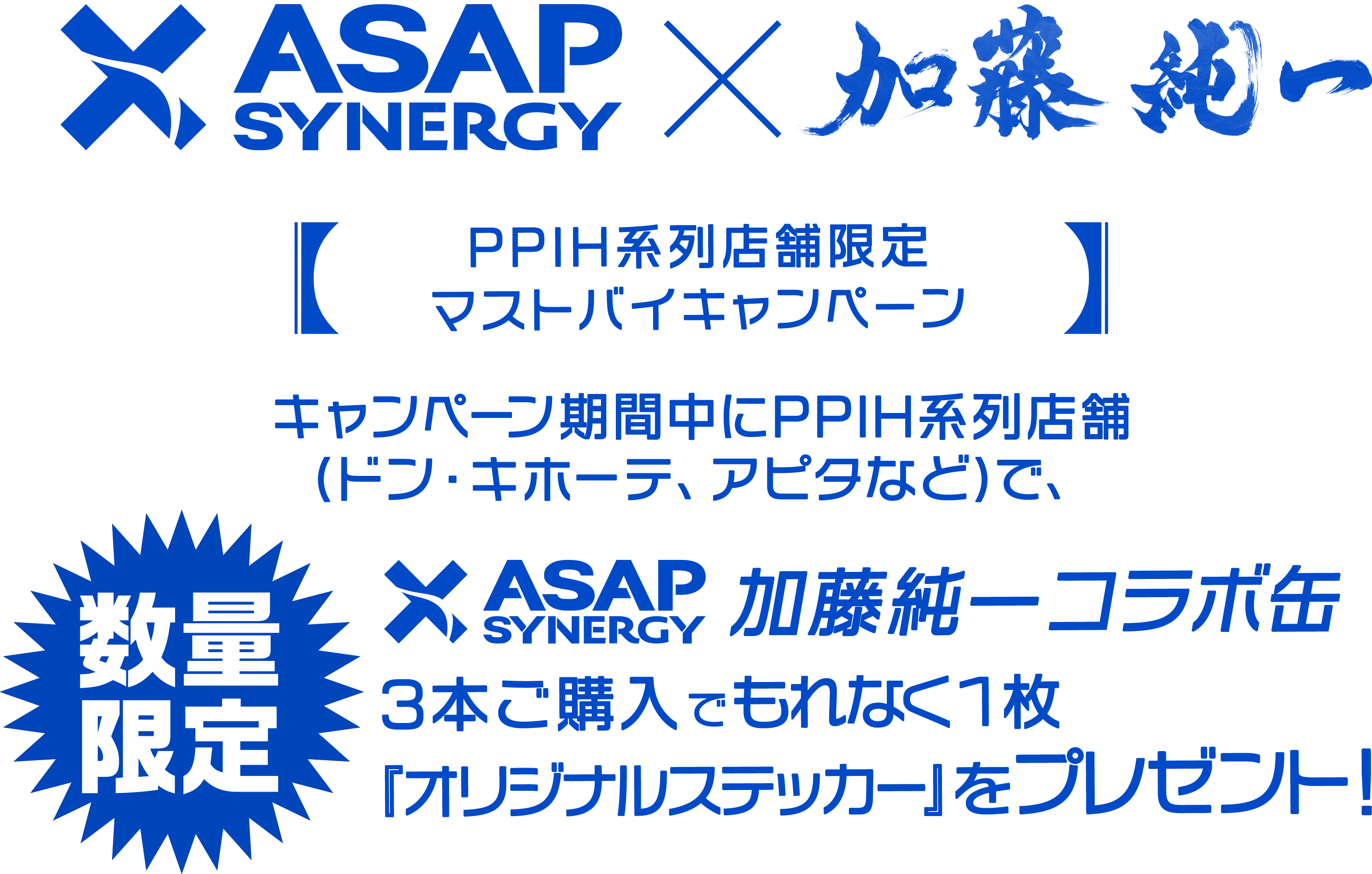 数量限定 キャンペーン期間中にPPIH系列店舗(ドン・キホーテ、アピタなど)で、ASAP SYNERGY×加藤純一コラボ缶を3本ご購入でもれなく1枚「オリジナルステッカー」をプレゼント！