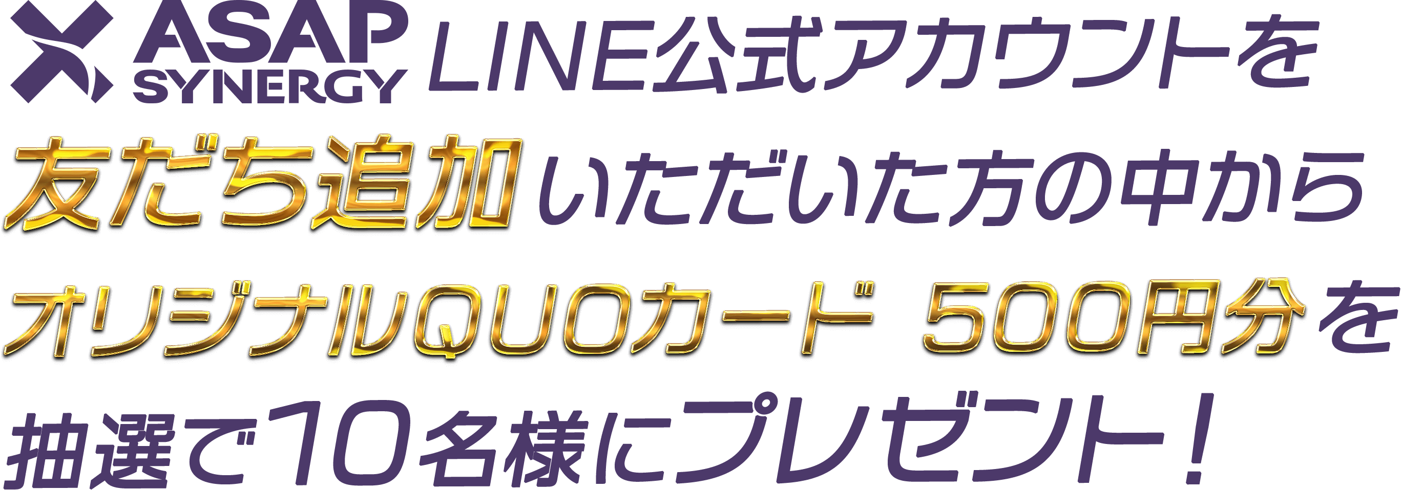 ASAP SYNERGY 公式LINEアカウントを友だち追加頂いた方から10名様にオリジナルクオカードを抽選でプレゼント！